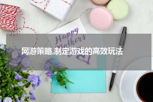  网游策略,制定游戏的高效玩法