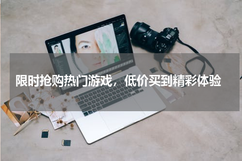  限时抢购热门游戏，低价买到精彩体验