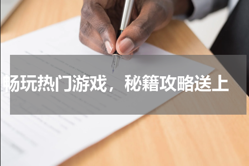 畅玩热门游戏，秘籍攻略送上 