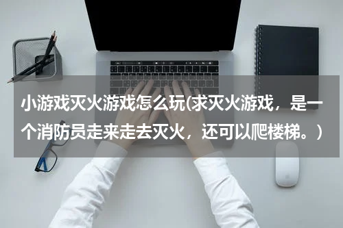 小游戏灭火游戏怎么玩(求灭火游戏，是一个消防员走来走去灭火，还可以爬楼梯。)