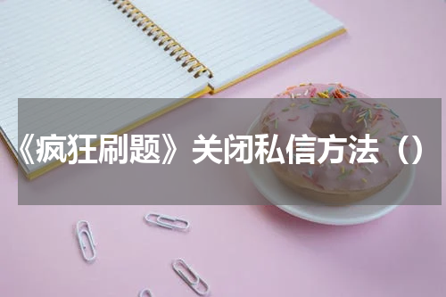 《疯狂刷题》关闭私信方法（）