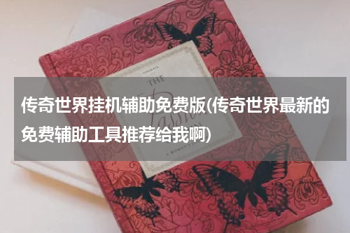 传奇世界挂机辅助免费版(传奇世界最新的免费辅助工具推荐给我啊)