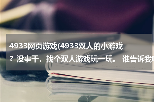 4933网页游戏(4933双人的小游戏?没事干,找个双人游戏玩一玩。 谁告诉我呢)