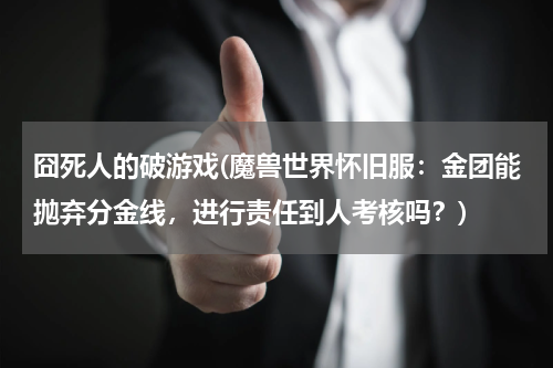 囧死人的破游戏(魔兽世界怀旧服:金团能抛弃分金线,进行责任到人考核吗?)