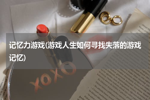 记忆力游戏(游戏人生如何寻找失落的游戏记忆)