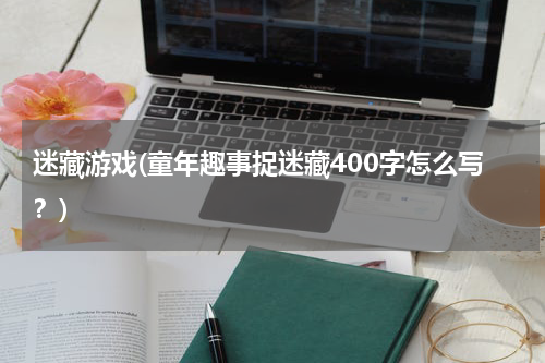 迷藏游戏(童年趣事捉迷藏400字怎么写？)